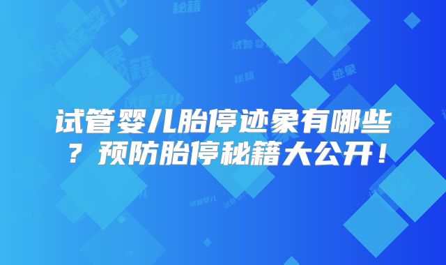 试管婴儿胎停迹象有哪些？预防胎停秘籍大公开！