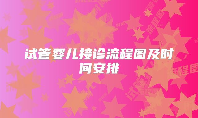 试管婴儿接诊流程图及时间安排