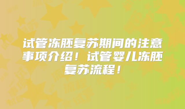 试管冻胚复苏期间的注意事项介绍!试管婴儿冻胚复苏流程!