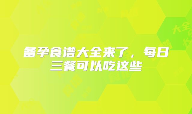 备孕食谱大全来了，每日三餐可以吃这些