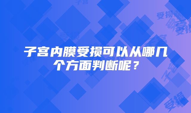 子宫内膜受损可以从哪几个方面判断呢?