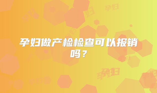 孕妇做产检检查可以报销吗？