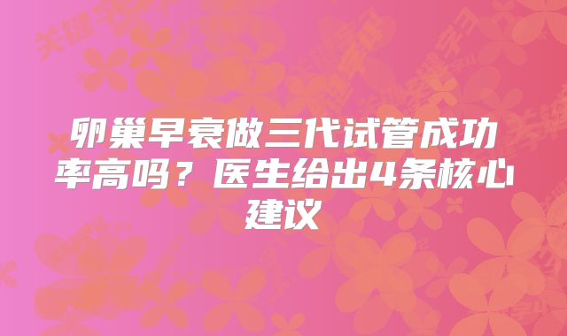 卵巢早衰做三代试管成功率高吗？医生给出4条核心建议