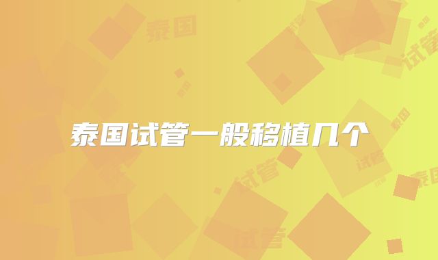 泰国试管一般移植几个