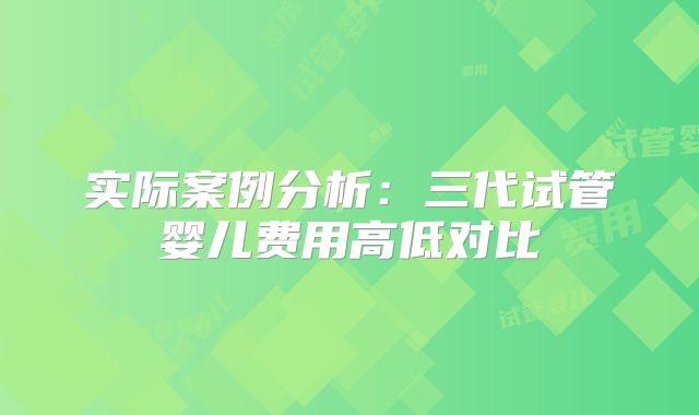 实际案例分析：三代试管婴儿费用高低对比