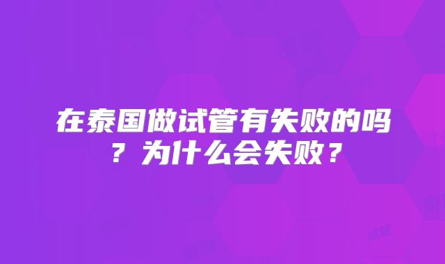 在泰国做试管有失败的吗？为什么会失败？
