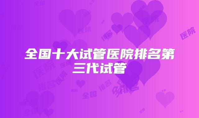 全国十大试管医院排名第三代试管