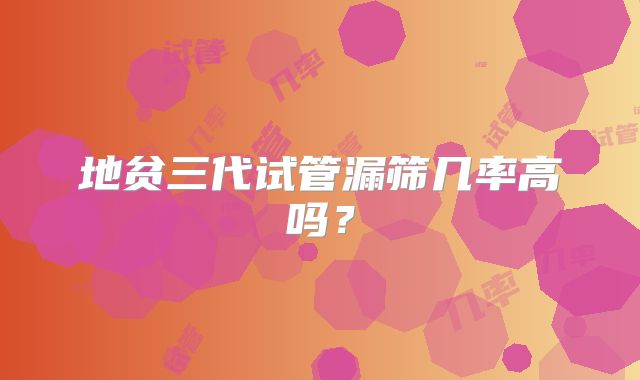 地贫三代试管漏筛几率高吗？