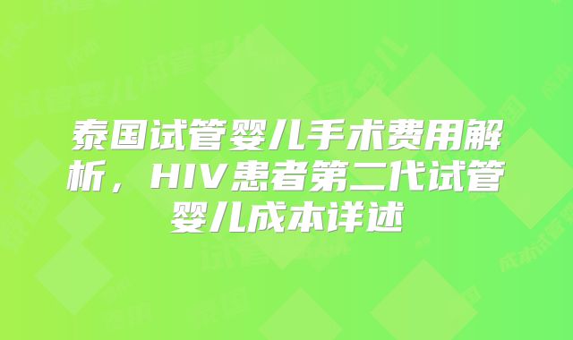 泰国试管婴儿手术费用解析，HIV患者第二代试管婴儿成本详述