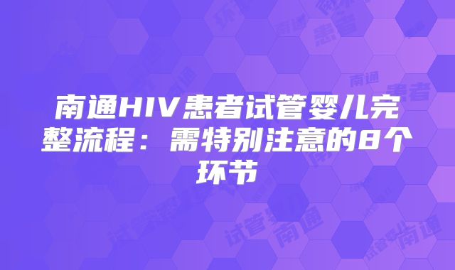南通HIV患者试管婴儿完整流程：需特别注意的8个环节
