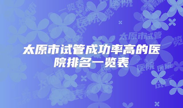 太原市试管成功率高的医院排名一览表