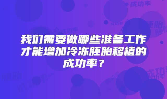 我们需要做哪些准备工作才能增加冷冻胚胎移植的成功率？