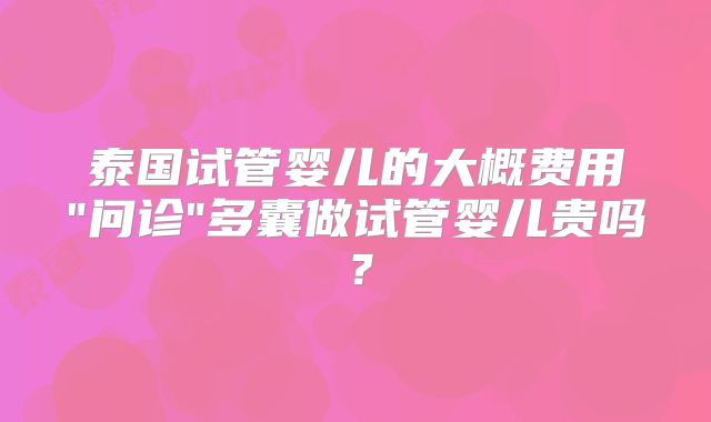泰国试管婴儿的大概费用
