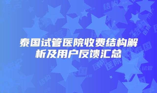 泰国试管医院收费结构解析及用户反馈汇总