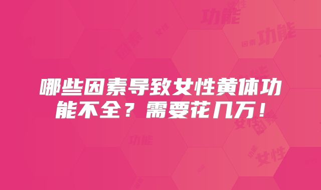 哪些因素导致女性黄体功能不全？需要花几万！