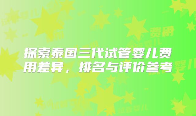 探索泰国三代试管婴儿费用差异，排名与评价参考