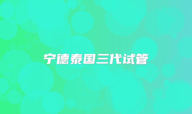 宁德泰国三代试管