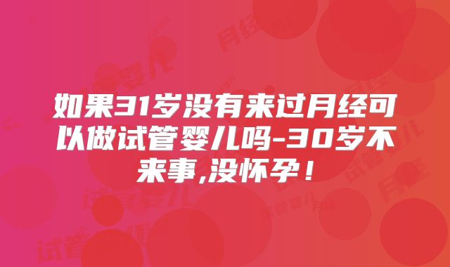 如果31岁没有来过月经可以做试管婴儿吗-30岁不来事,没怀孕！