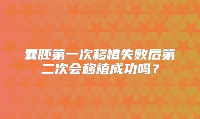 囊胚第一次移植失败后第二次会移植成功吗?