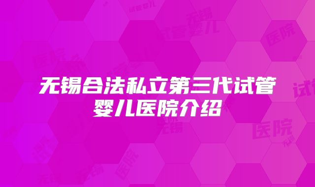 无锡合法私立第三代试管婴儿医院介绍