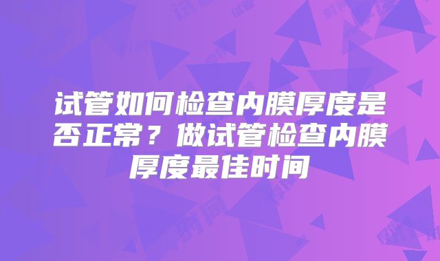 试管如何检查内膜厚度是否正常？做试管检查内膜厚度最佳时间