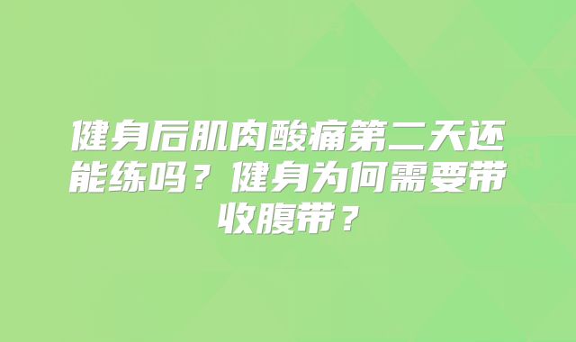 健身后肌肉酸痛第二天还能练吗?健身为何需要带收腹带?