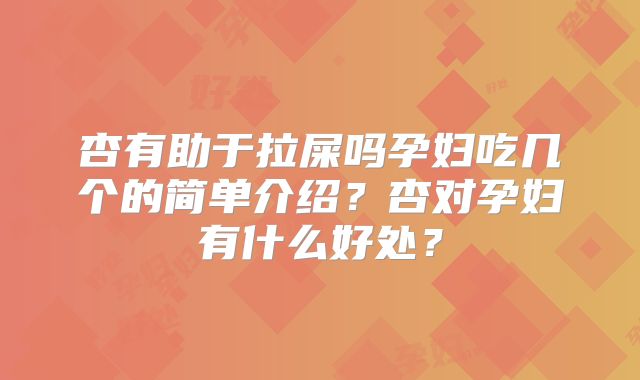 杏有助于拉屎吗孕妇吃几个的简单介绍？杏对孕妇有什么好处？