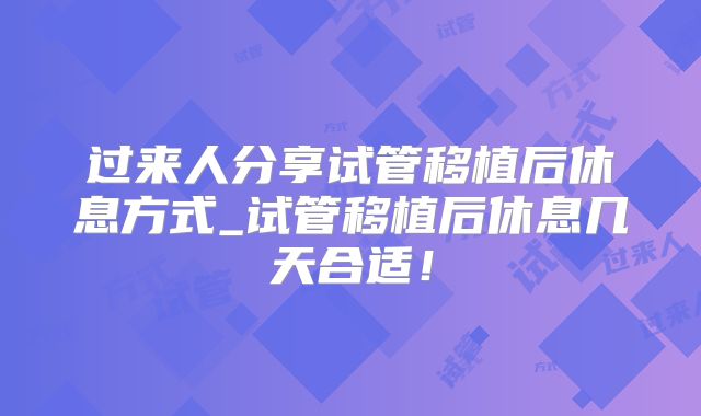 过来人分享试管移植后休息方式_试管移植后休息几天合适!