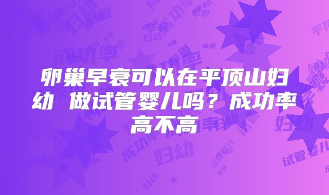 卵巢早衰可以在平顶山妇幼 做试管婴儿吗?成功率高不高
