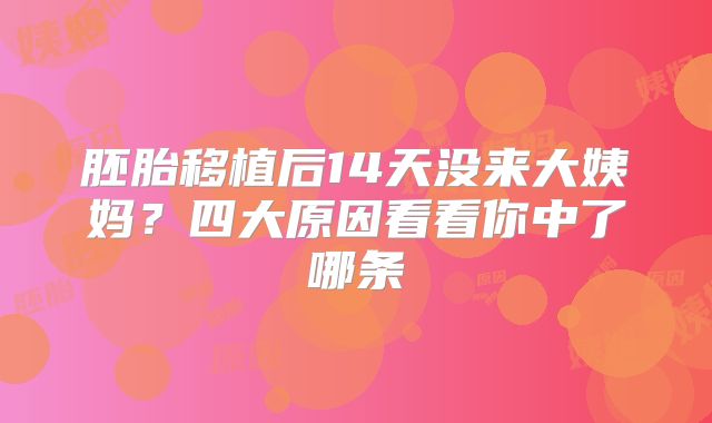 胚胎移植后14天没来大姨妈？四大原因看看你中了哪条