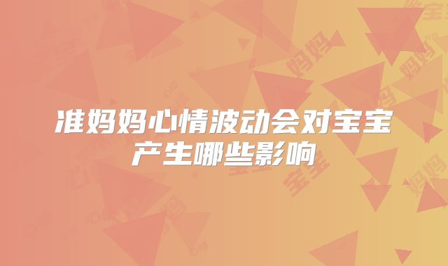 准妈妈心情波动会对宝宝产生哪些影响