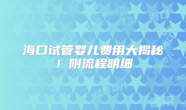 海口试管婴儿费用大揭秘！附流程明细