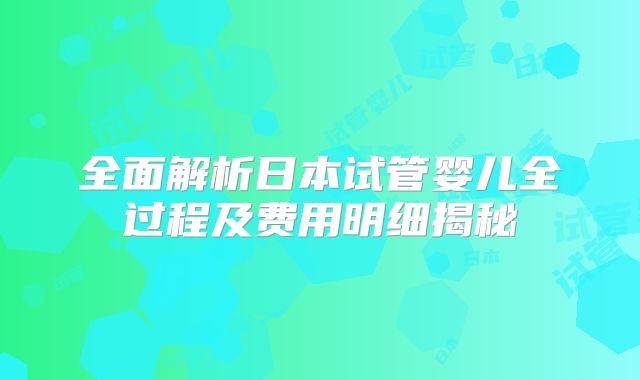 全面解析日本试管婴儿全过程及费用明细揭秘