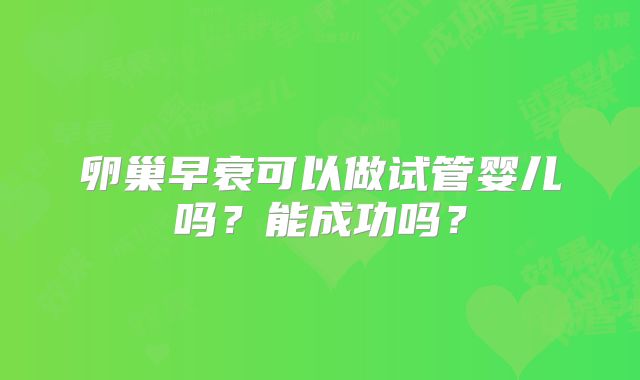 卵巢早衰可以做试管婴儿吗？能成功吗？