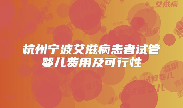 杭州宁波艾滋病患者试管婴儿费用及可行性