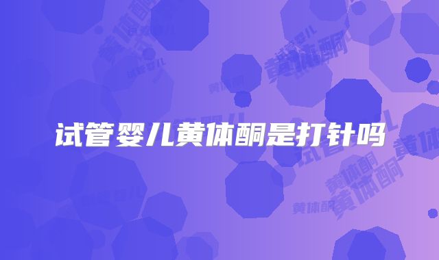 试管婴儿黄体酮是打针吗