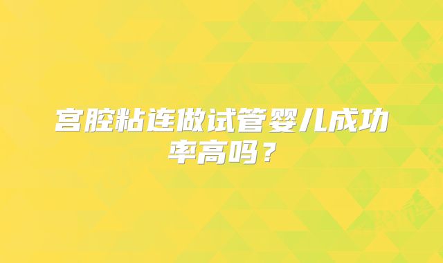 宫腔粘连做试管婴儿成功率高吗?