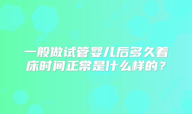 一般做试管婴儿后多久着床时间正常是什么样的？