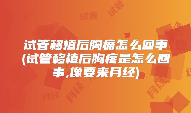 试管移植后胸痛怎么回事(试管移植后胸疼是怎么回事,像要来月经)