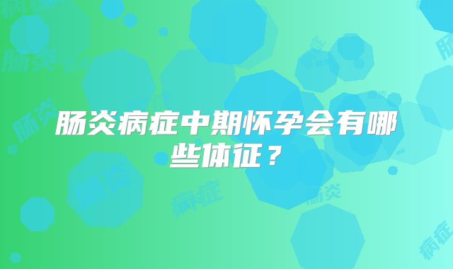 肠炎病症中期怀孕会有哪些体征？
