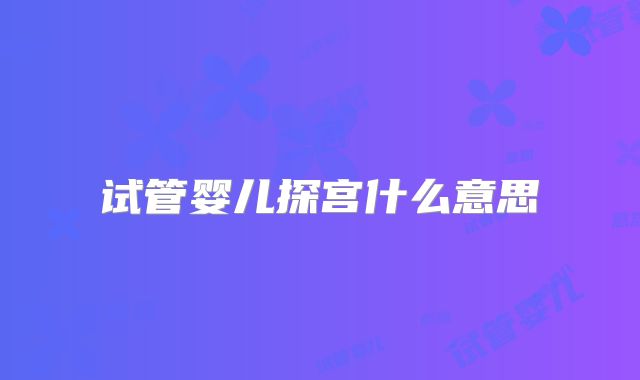试管婴儿探宫什么意思