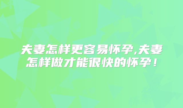 夫妻怎样更容易怀孕,夫妻怎样做才能很快的怀孕！
