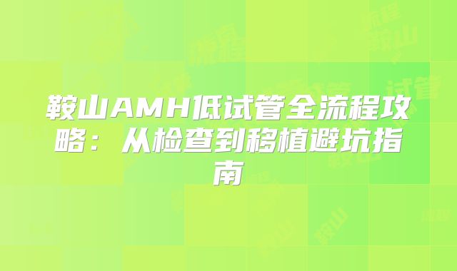 鞍山AMH低试管全流程攻略：从检查到移植避坑指南