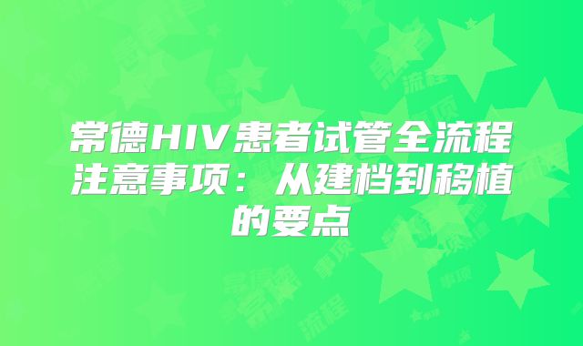 常德HIV患者试管全流程注意事项：从建档到移植的要点