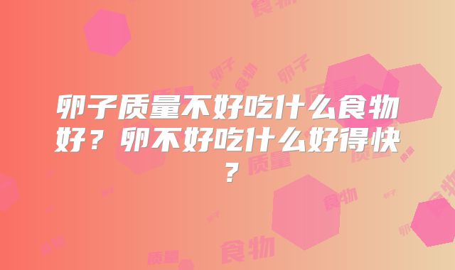 卵子质量不好吃什么食物好?卵不好吃什么好得快?