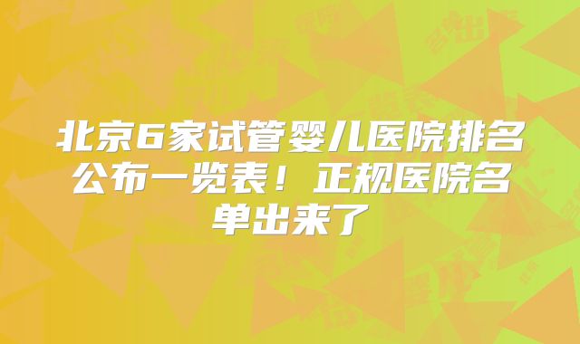 北京6家试管婴儿医院排名公布一览表！正规医院名单出来了