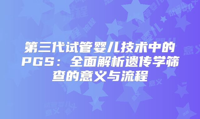 第三代试管婴儿技术中的PGS：全面解析遗传学筛查的意义与流程