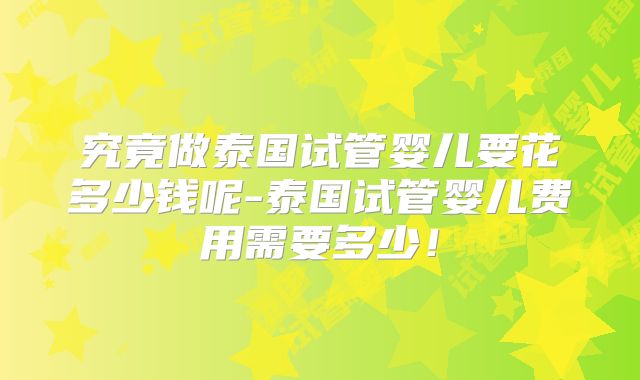 究竟做泰国试管婴儿要花多少钱呢-泰国试管婴儿费用需要多少！