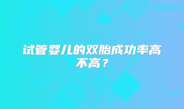 试管婴儿的双胎成功率高不高？
