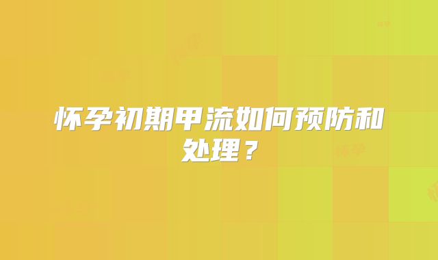 怀孕初期甲流如何预防和处理？
